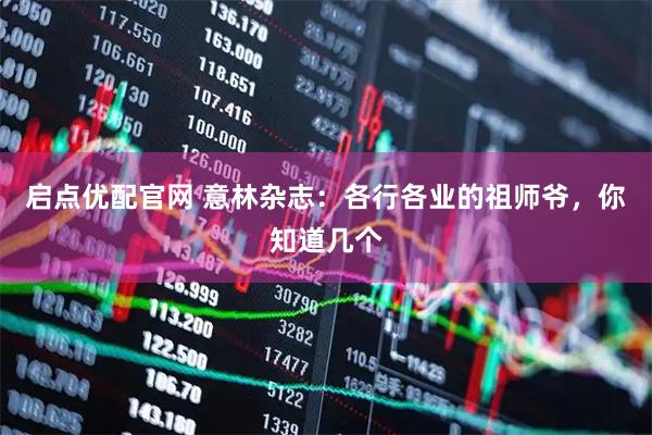 启点优配官网 意林杂志：各行各业的祖师爷，你知道几个