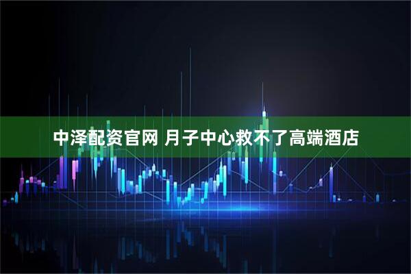 中泽配资官网 月子中心救不了高端酒店