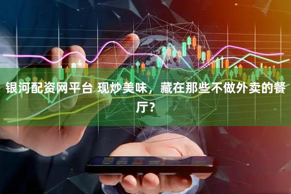 银河配资网平台 现炒美味，藏在那些不做外卖的餐厅？