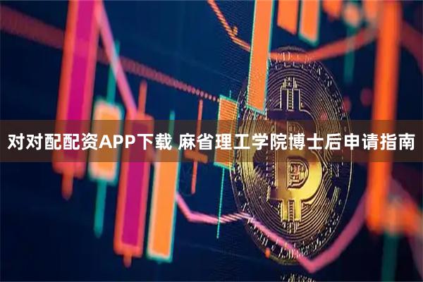 对对配配资APP下载 麻省理工学院博士后申请指南