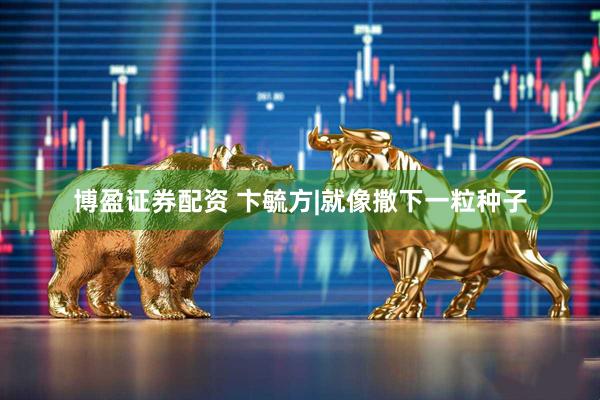 博盈证券配资 卞毓方|就像撒下一粒种子