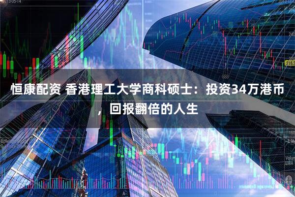 恒康配资 香港理工大学商科硕士：投资34万港币，回报翻倍的人生