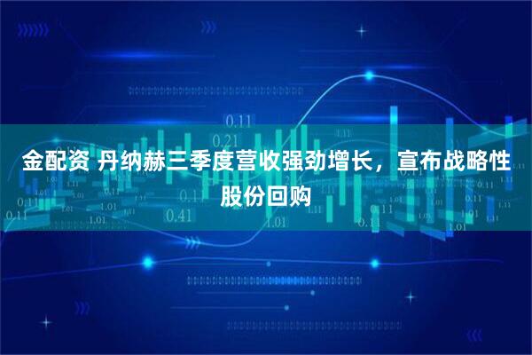 金配资 丹纳赫三季度营收强劲增长，宣布战略性股份回购