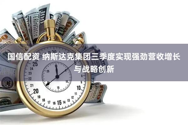 国信配资 纳斯达克集团三季度实现强劲营收增长与战略创新