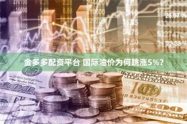 金多多配资平台 国际油价为何跳涨5%？