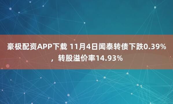 豪极配资APP下载 11月4日闻泰转债下跌0.39%，转股溢价率14.93%