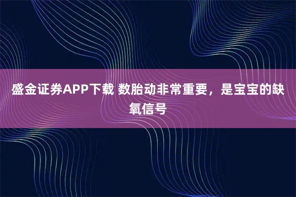 盛金证券APP下载 数胎动非常重要，是宝宝的缺氧信号