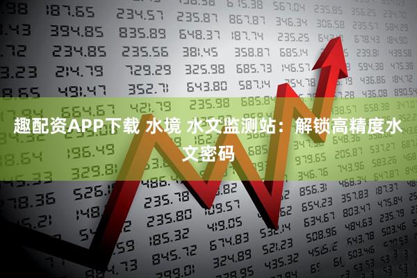 趣配资APP下载 水境 水文监测站：解锁高精度水文密码