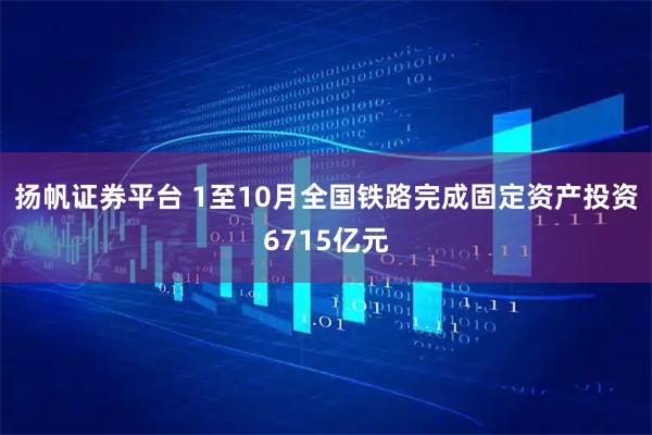 扬帆证券平台 1至10月全国铁路完成固定资产投资6715亿元