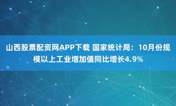 山西股票配资网APP下载 国家统计局：10月份规模以上工业增加值同比增长4.9%