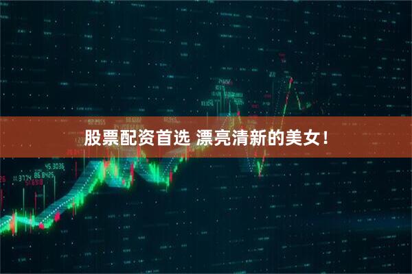股票配资首选 漂亮清新的美女！