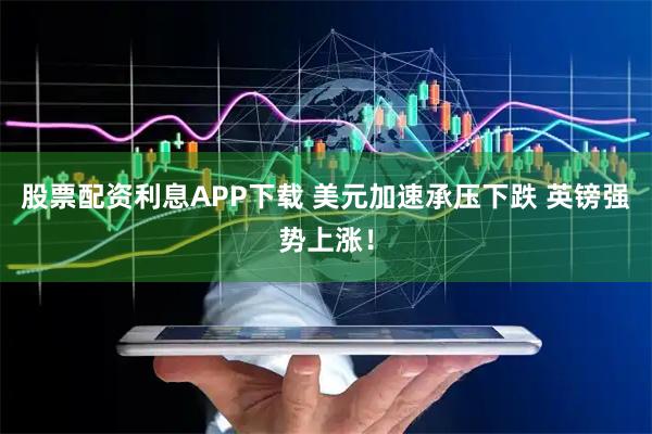 股票配资利息APP下载 美元加速承压下跌 英镑强势上涨！