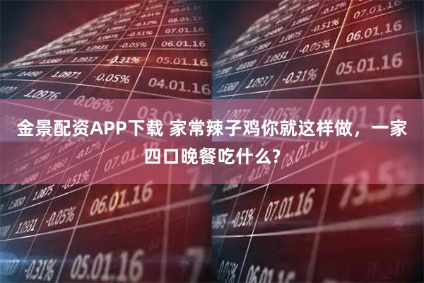 金景配资APP下载 家常辣子鸡你就这样做，一家四口晚餐吃什么?