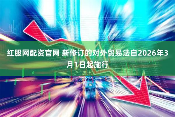红股网配资官网 新修订的对外贸易法自2026年3月1日起施行