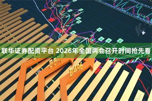 联华证券配资平台 2026年全国两会召开时间抢先看