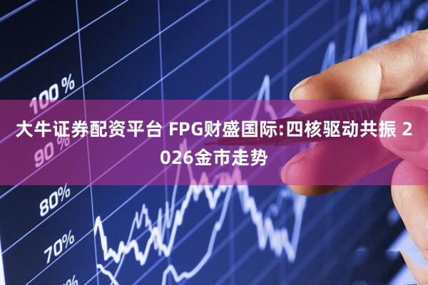 大牛证券配资平台 FPG财盛国际:四核驱动共振 2026金市走势