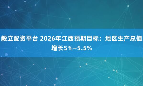 毅立配资平台 2026年江西预期目标：地区生产总值增长5%—5.5%