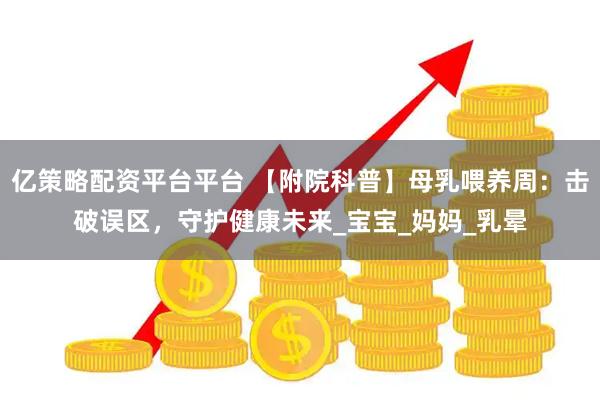 亿策略配资平台平台 【附院科普】母乳喂养周:击破误区,守护健康未来_宝宝_妈妈_乳晕