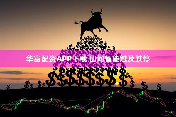 华富配资APP下载 山河智能触及跌停
