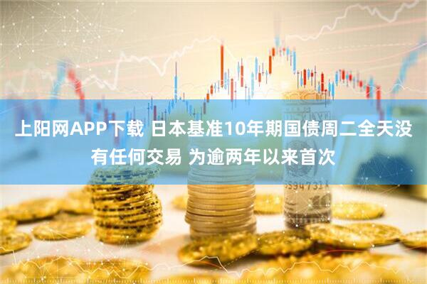 上阳网APP下载 日本基准10年期国债周二全天没有任何交易 为逾两年以来首次
