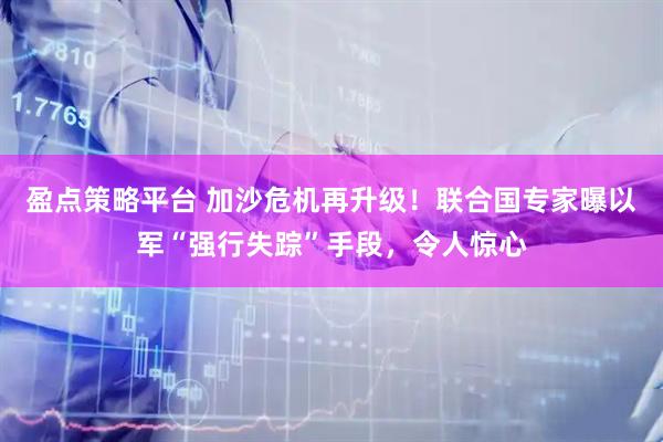 盈点策略平台 加沙危机再升级！联合国专家曝以军“强行失踪”手段，令人惊心