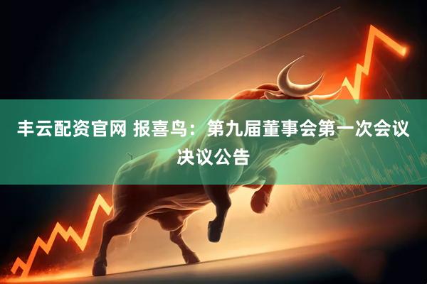 丰云配资官网 报喜鸟：第九届董事会第一次会议决议公告