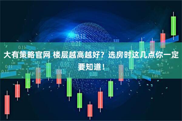 大有策略官网 楼层越高越好？选房时这几点你一定要知道！